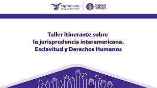 Taller itinerante sobre la jurisprudencia interamericana Esclavitud y Derechos Humanos [upl. by Dolf]