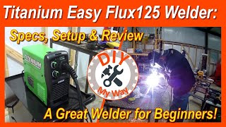 Titanium Easy Flux 125 Welder Specs Setup amp Review  A Great Welder for Beginners 83 [upl. by Aryek]